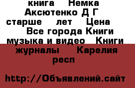  книга   “Немка“ Аксютенко Д.Г.  старше 18 лет. › Цена ­ 100 - Все города Книги, музыка и видео » Книги, журналы   . Карелия респ.